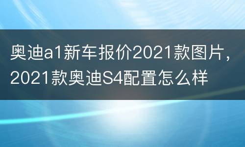 奥迪a1新车报价2021款图片，2021款奥迪S4配置怎么样
