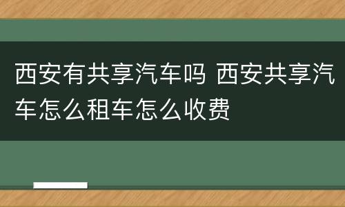 西安有共享汽车吗 西安共享汽车怎么租车怎么收费