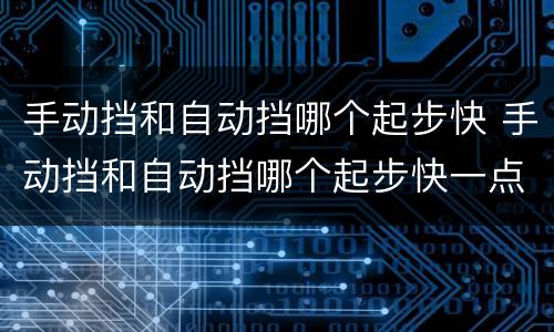 手动挡和自动挡哪个起步快 手动挡和自动挡哪个起步快一点