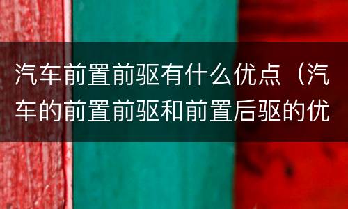 汽车前置前驱有什么优点（汽车的前置前驱和前置后驱的优缺点）