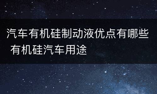 汽车有机硅制动液优点有哪些 有机硅汽车用途