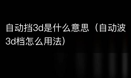 自动挡3d是什么意思（自动波3d档怎么用法）
