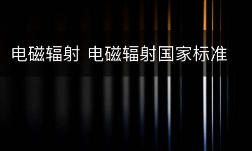 电磁辐射 电磁辐射国家标准