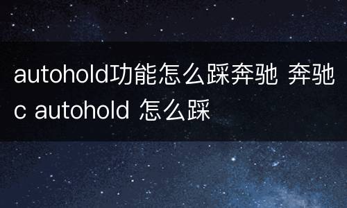 autohold功能怎么踩奔驰 奔驰c autohold 怎么踩