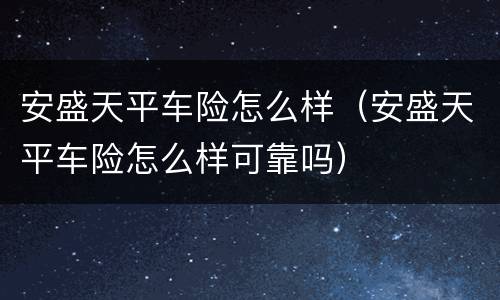安盛天平车险怎么样（安盛天平车险怎么样可靠吗）