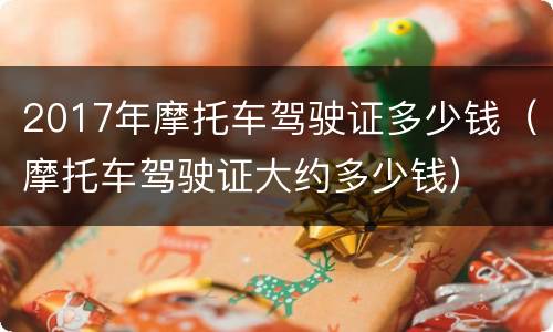 2017年摩托车驾驶证多少钱（摩托车驾驶证大约多少钱）
