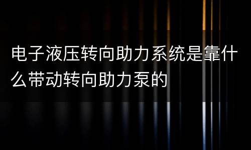 电子液压转向助力系统是靠什么带动转向助力泵的