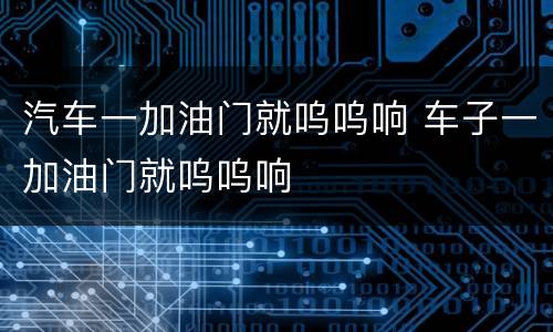 汽车一加油门就呜呜响 车子一加油门就呜呜响