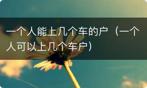 一个人能上几个车的户（一个人可以上几个车户）