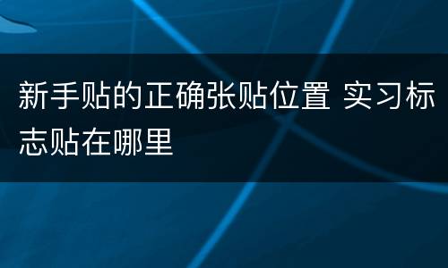 新手贴的正确张贴位置 实习标志贴在哪里