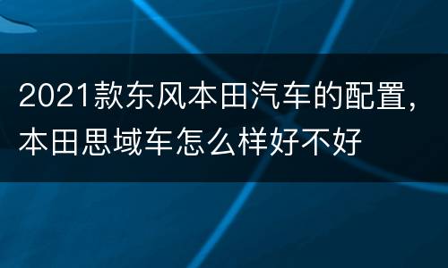 2021款东风本田汽车的配置，本田思域车怎么样好不好
