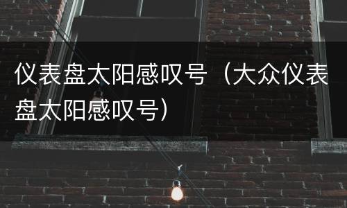 仪表盘太阳感叹号（大众仪表盘太阳感叹号）