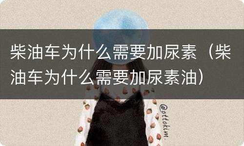 柴油车为什么需要加尿素（柴油车为什么需要加尿素油）