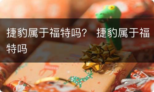 捷豹属于福特吗？ 捷豹属于福特吗