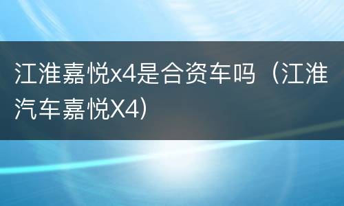 江淮嘉悦x4是合资车吗（江淮汽车嘉悦X4）