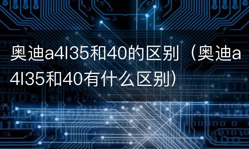 奥迪a4l35和40的区别（奥迪a4l35和40有什么区别）