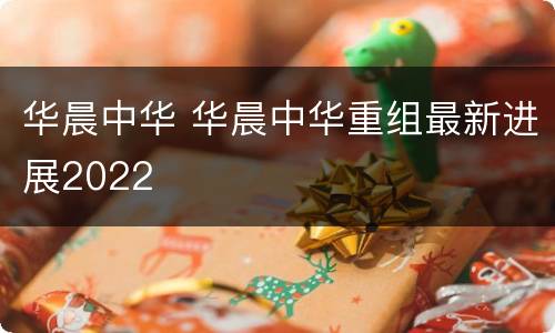 华晨中华 华晨中华重组最新进展2022