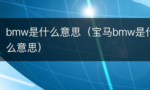 bmw是什么意思（宝马bmw是什么意思）