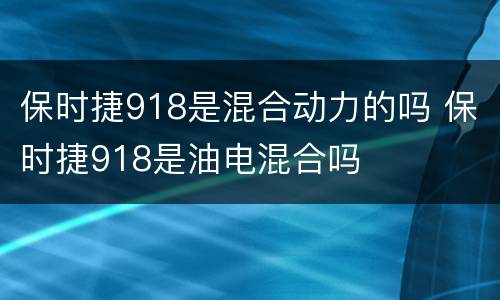 保时捷918是混合动力的吗 保时捷918是油电混合吗