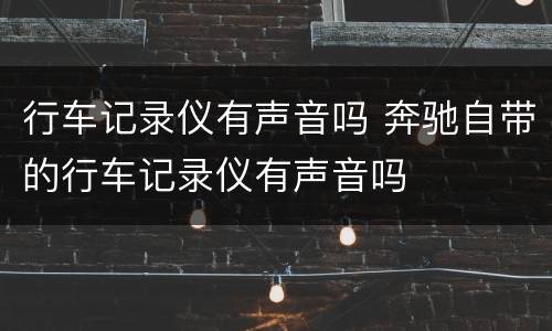 行车记录仪有声音吗 奔驰自带的行车记录仪有声音吗