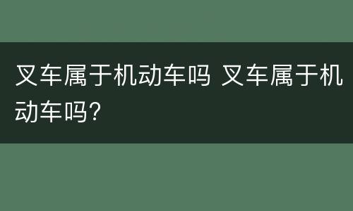 叉车属于机动车吗 叉车属于机动车吗?