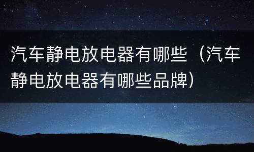 汽车静电放电器有哪些（汽车静电放电器有哪些品牌）