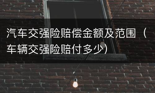 汽车交强险赔偿金额及范围（车辆交强险赔付多少）