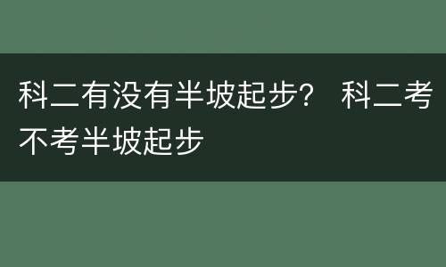 科二有没有半坡起步？ 科二考不考半坡起步