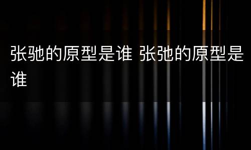 张驰的原型是谁 张弛的原型是谁