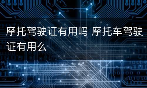 摩托驾驶证有用吗 摩托车驾驶证有用么