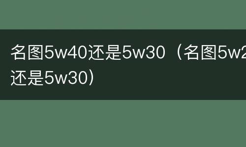 名图5w40还是5w30（名图5w20还是5w30）