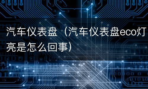 汽车仪表盘（汽车仪表盘eco灯亮是怎么回事）