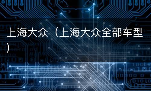 上海大众（上海大众全部车型）
