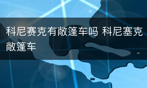 科尼赛克有敞篷车吗 科尼塞克敞篷车