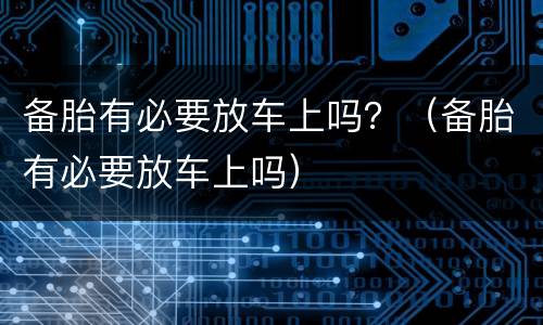 备胎有必要放车上吗？（备胎有必要放车上吗）