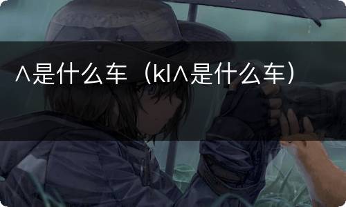 ∧是什么车（kl∧是什么车）