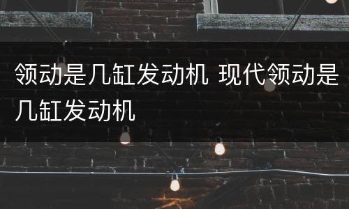 领动是几缸发动机 现代领动是几缸发动机