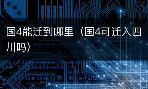 国4能迁到哪里（国4可迁入四川吗）