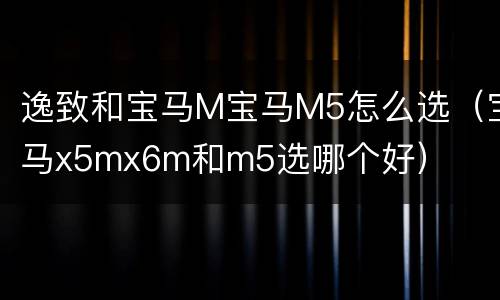 逸致和宝马M宝马M5怎么选（宝马x5mx6m和m5选哪个好）