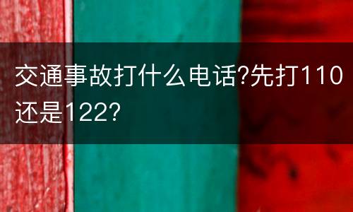 交通事故打什么电话?先打110还是122?
