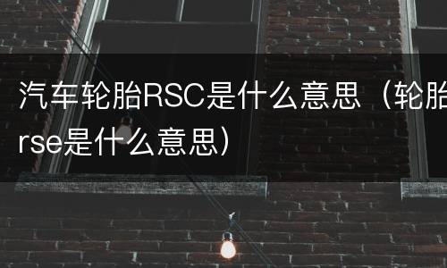 汽车轮胎RSC是什么意思（轮胎rse是什么意思）