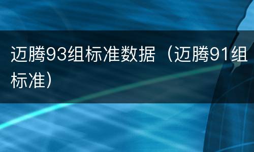 迈腾93组标准数据（迈腾91组标准）
