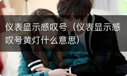 仪表显示感叹号（仪表显示感叹号黄灯什么意思）