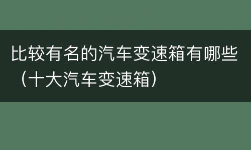 比较有名的汽车变速箱有哪些（十大汽车变速箱）