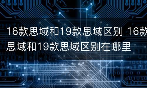 16款思域和19款思域区别 16款思域和19款思域区别在哪里