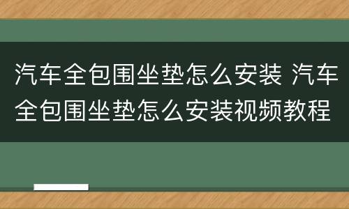 汽车全包围坐垫怎么安装 汽车全包围坐垫怎么安装视频教程