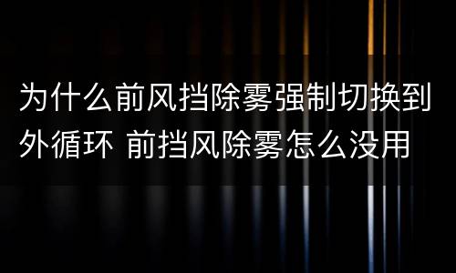 为什么前风挡除雾强制切换到外循环 前挡风除雾怎么没用