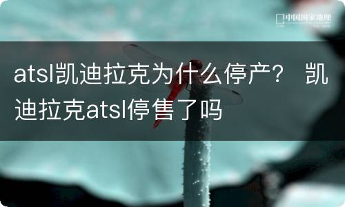 atsl凯迪拉克为什么停产？ 凯迪拉克atsl停售了吗