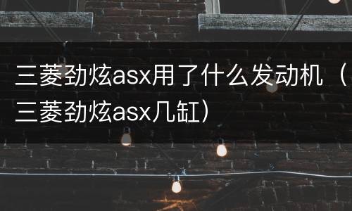 三菱劲炫asx用了什么发动机（三菱劲炫asx几缸）
