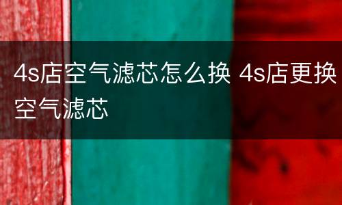 4s店空气滤芯怎么换 4s店更换空气滤芯